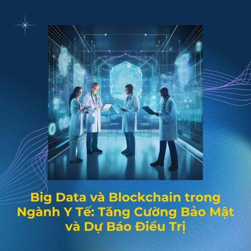 Big Data và Blockchain trong Ngành Y Tế: Tăng Cường Bảo Mật và Dự Báo Điều Trị